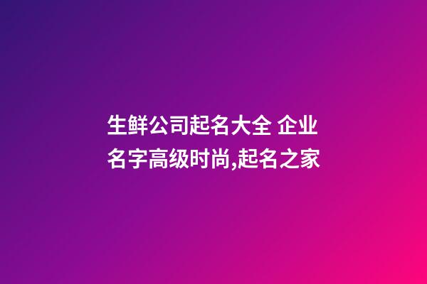 生鲜公司起名大全 企业名字高级时尚,起名之家-第1张-公司起名-玄机派